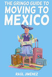 The Gringo Guide To Moving To Mexico.: Everything You Need To Know Before Moving To Mexico.